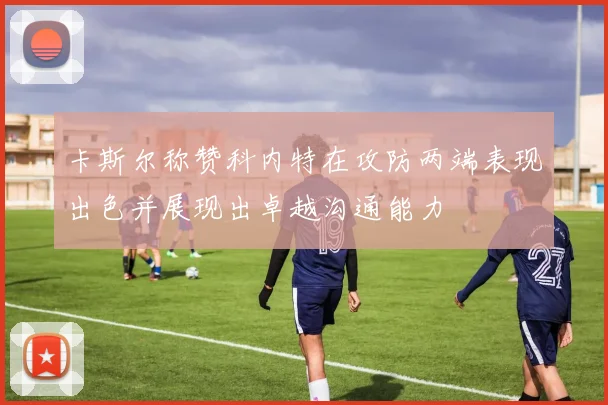 卡斯尔称赞科内特在攻防两端表现出色并展现出卓越沟通能力