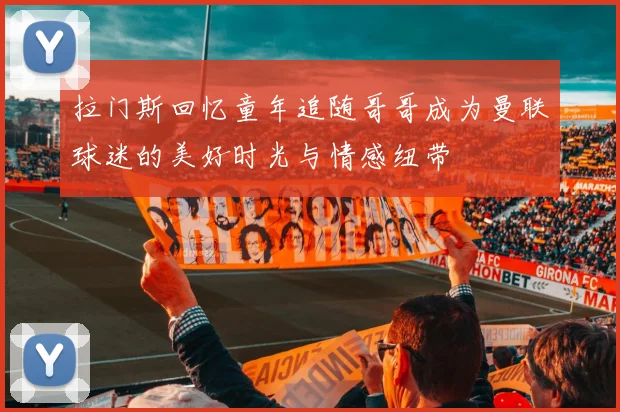拉门斯回忆童年追随哥哥成为曼联球迷的美好时光与情感纽带
