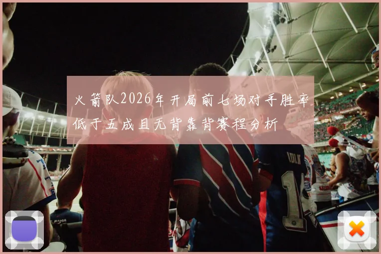 火箭队2026年开局前七场对手胜率低于五成且无背靠背赛程分析