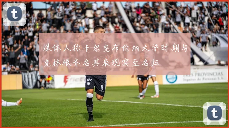 媒体人称卡尔克布伦纳大学时期与克林根齐名其表现实至名归