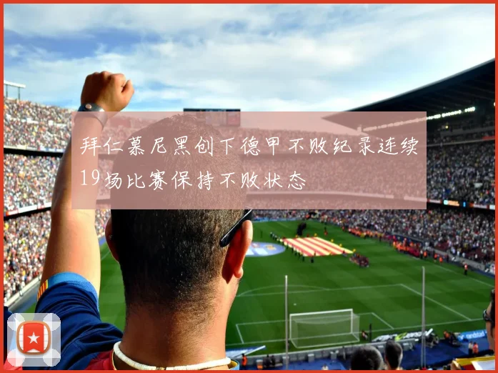 拜仁慕尼黑创下德甲不败纪录连续19场比赛保持不败状态