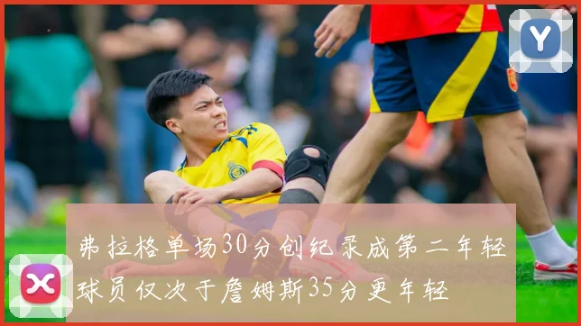 弗拉格单场30分创纪录成第二年轻球员仅次于詹姆斯35分更年轻