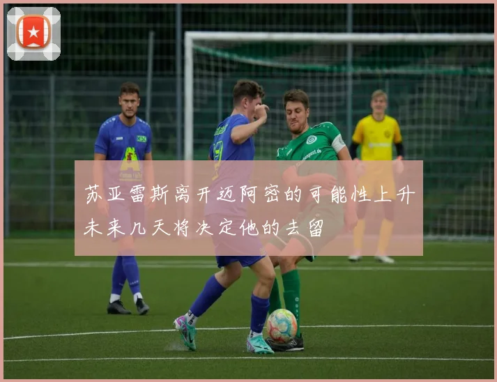 苏亚雷斯离开迈阿密的可能性上升未来几天将决定他的去留