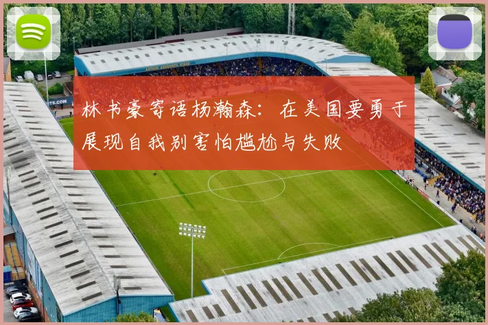 林书豪寄语杨瀚森：在美国要勇于展现自我别害怕尴尬与失败