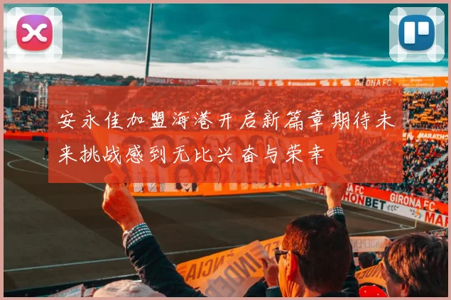 安永佳加盟海港开启新篇章期待未来挑战感到无比兴奋与荣幸