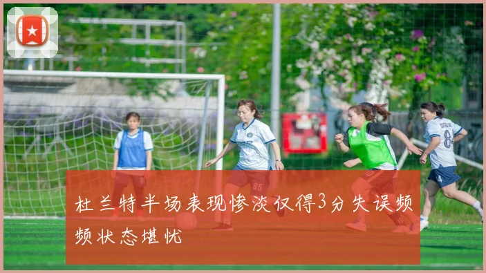 杜兰特半场表现惨淡仅得3分失误频频状态堪忧