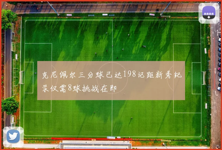 克尼佩尔三分球已达198记距新秀纪录仅需8球挑战在即