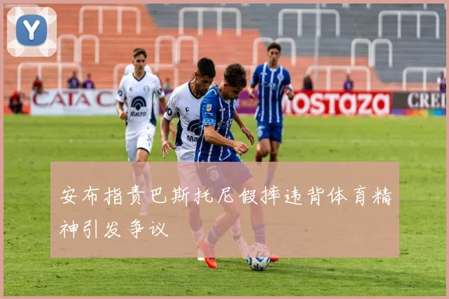 安布指责巴斯托尼假摔违背体育精神引发争议