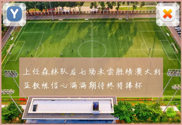 上任森林队后七场未尝胜绩澳大利亚教练信心满满期待终将捧杯
