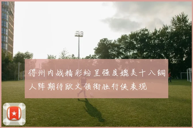 得州内战精彩纷呈强度媲美十八铜人阵期待欧文领衔独行侠表现