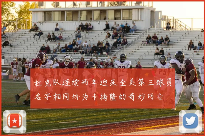 杜克队连续两年迎来全美第三球员名字相同均为卡梅隆的奇妙巧合