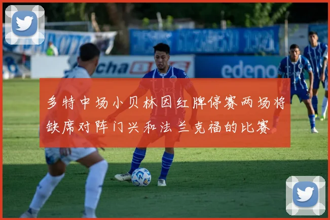 多特中场小贝林因红牌停赛两场将缺席对阵门兴和法兰克福的比赛