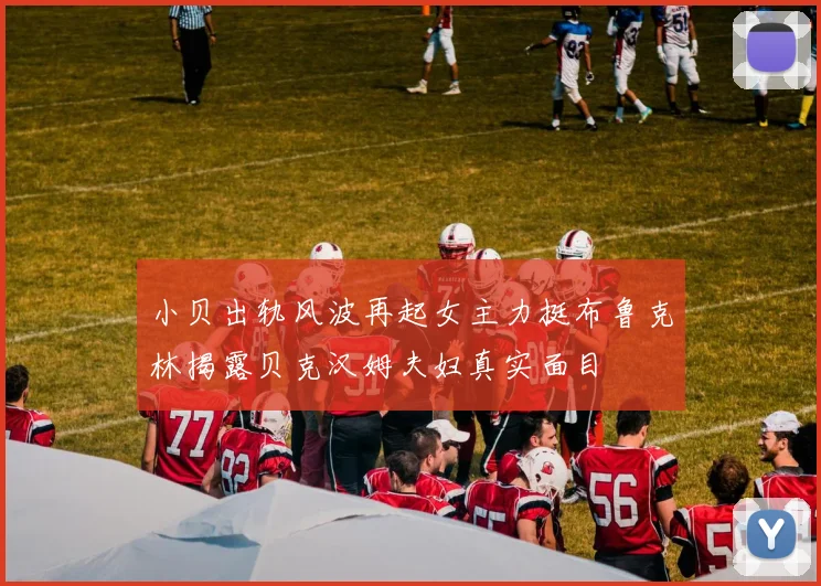 小贝出轨风波再起女主力挺布鲁克林揭露贝克汉姆夫妇真实面目