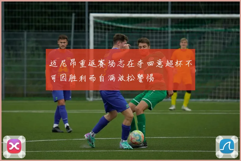 迈尼昂重返赛场志在夺回意超杯不可因胜利而自满放松警惕